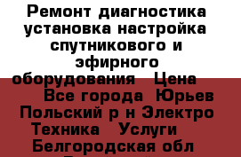 Ремонт,диагностика,установка,настройка спутникового и эфирного оборудования › Цена ­ 900 - Все города, Юрьев-Польский р-н Электро-Техника » Услуги   . Белгородская обл.,Валуйский р-н